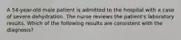 A 54-year-old male patient is admitted to the hospital with a case of severe dehydration. The nurse reviews the patient's laboratory results. Which of the following results are consistent with the diagnosis?