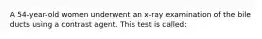 A 54-year-old women underwent an x-ray examination of the bile ducts using a contrast agent. This test is called: