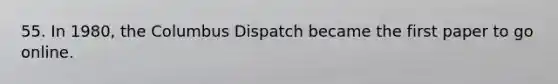 55. In 1980, the Columbus Dispatch became the first paper to go online.