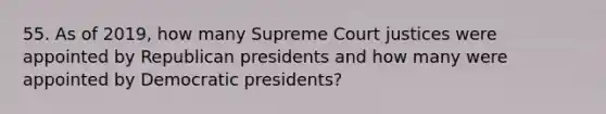 55. As of 2019, how many Supreme Court justices were appointed by Republican presidents and how many were appointed by Democratic presidents?