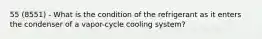 55 (8551) - What is the condition of the refrigerant as it enters the condenser of a vapor-cycle cooling system?