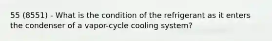 55 (8551) - What is the condition of the refrigerant as it enters the condenser of a vapor-cycle cooling system?