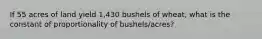 If 55 acres of land yield 1,430 bushels of wheat, what is the constant of proportionality of bushels/acres?