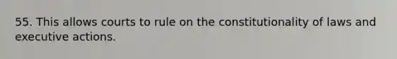 55. This allows courts to rule on the constitutionality of laws and executive actions.