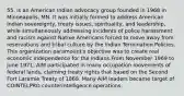 55. is an American Indian advocacy group founded in 1968 in Minneapolis, MN. It was initially formed to address American Indian sovereignty, treaty issues, spirituality, and leadership, while simultaneously addressing incidents of police harassment and racism against Native Americans forced to move away from reservations and tribal culture by the Indian Termination Policies. This organization paramount's objective was to create real economic independence for the Indians.From November 1969 to June 1971, AIM participated in many occupation movements of federal lands, claiming treaty rights that based on the Second Fort Laramie Treaty of 1868. Many AIM leaders became target of COINTELPRO counterintelligence operations.