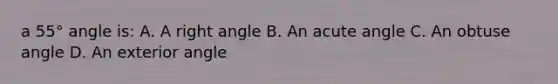 a 55° angle is: A. A right angle B. An acute angle C. An obtuse angle D. An exterior angle