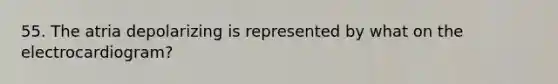 55. The atria depolarizing is represented by what on the electrocardiogram?