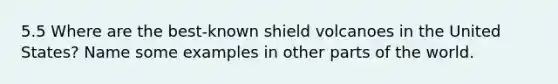 5.5 Where are the best-known shield volcanoes in the United States? Name some examples in other parts of the world.