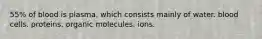 55% of blood is plasma, which consists mainly of water. blood cells. proteins. organic molecules. ions.