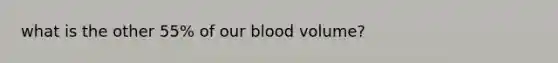 what is the other 55% of our blood volume?