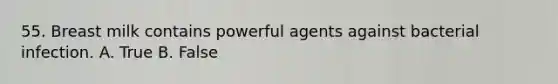55. Breast milk contains powerful agents against bacterial infection. A. True B. False