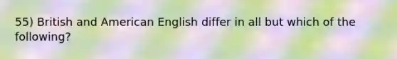 55) British and American English differ in all but which of the following?