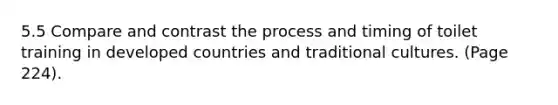 5.5 Compare and contrast the process and timing of toilet training in developed countries and traditional cultures. (Page 224).