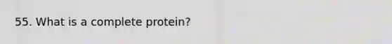 55. What is a complete protein?