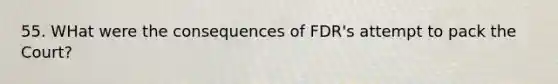 55. WHat were the consequences of FDR's attempt to pack the Court?