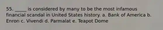 55. _____ is considered by many to be the most infamous financial scandal in United States history. a. Bank of America b. Enron c. Vivendi d. Parmalat e. Teapot Dome