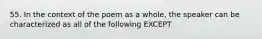 55. In the context of the poem as a whole, the speaker can be characterized as all of the following EXCEPT