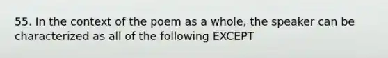 55. In the context of the poem as a whole, the speaker can be characterized as all of the following EXCEPT