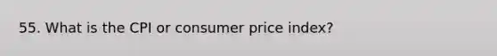 55. What is the CPI or consumer price index?