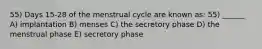 55) Days 15-28 of the menstrual cycle are known as: 55) ______ A) implantation B) menses C) the secretory phase D) the menstrual phase E) secretory phase