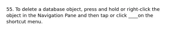 55. To delete a database object, press and hold or right-click the object in the Navigation Pane and then tap or click ____on the shortcut menu.