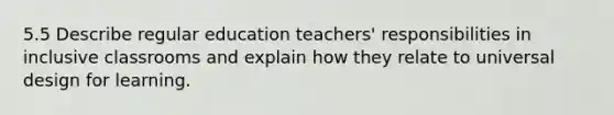 5.5 Describe regular education teachers' responsibilities in inclusive classrooms and explain how they relate to universal design for learning.