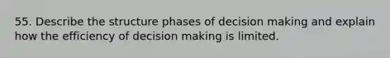 55. Describe the structure phases of decision making and explain how the efficiency of decision making is limited.