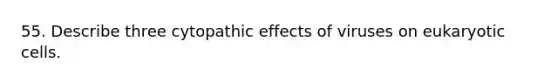 55. Describe three cytopathic effects of viruses on eukaryotic cells.