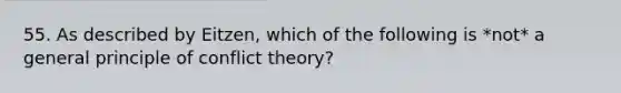 55. As described by Eitzen, which of the following is *not* a general principle of conflict theory?