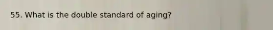 55. What is the double standard of aging?