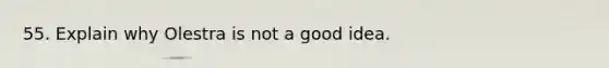 55. Explain why Olestra is not a good idea.