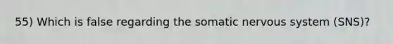 55) Which is false regarding the somatic nervous system (SNS)?