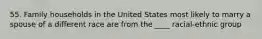 55. Family households in the United States most likely to marry a spouse of a different race are from the ____ racial-ethnic group