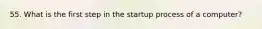 55. What is the first step in the startup process of a computer?