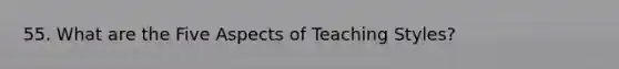 55. What are the Five Aspects of Teaching Styles?