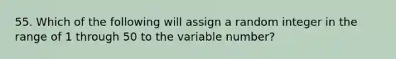 55. Which of the following will assign a random integer in the range of 1 through 50 to the variable number?