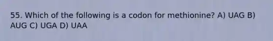 55. Which of the following is a codon for methionine? A) UAG B) AUG C) UGA D) UAA