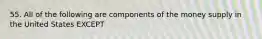 55. All of the following are components of the money supply in the United States EXCEPT