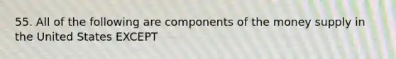 55. All of the following are components of the money supply in the United States EXCEPT