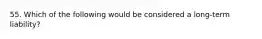 55. Which of the following would be considered a long-term liability?