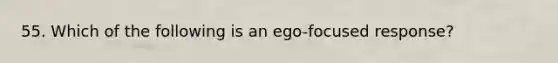 55. Which of the following is an ego-focused response?