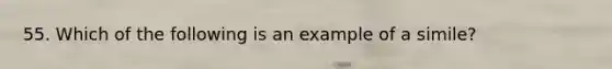 55. Which of the following is an example of a simile?