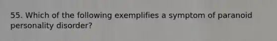 55. Which of the following exemplifies a symptom of paranoid personality disorder?