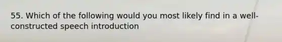 55. Which of the following would you most likely find in a well-constructed speech introduction