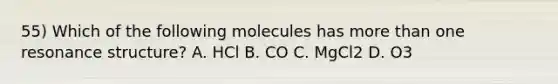 55) Which of the following molecules has <a href='https://www.questionai.com/knowledge/keWHlEPx42-more-than' class='anchor-knowledge'>more than</a> one resonance structure? A. HCl B. CO C. MgCl2 D. O3