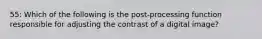 55: Which of the following is the post-processing function responsible for adjusting the contrast of a digital image?