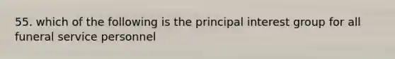 55. which of the following is the principal interest group for all funeral service personnel