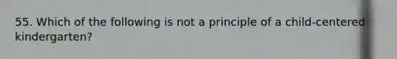 55. Which of the following is not a principle of a child-centered kindergarten?