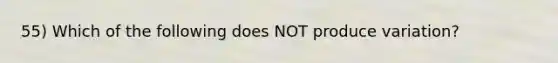 55) Which of the following does NOT produce variation?