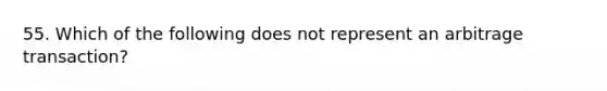 55. Which of the following does not represent an arbitrage transaction?